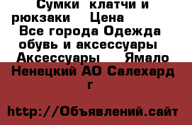 Сумки, клатчи и рюкзаки. › Цена ­ 2 000 - Все города Одежда, обувь и аксессуары » Аксессуары   . Ямало-Ненецкий АО,Салехард г.